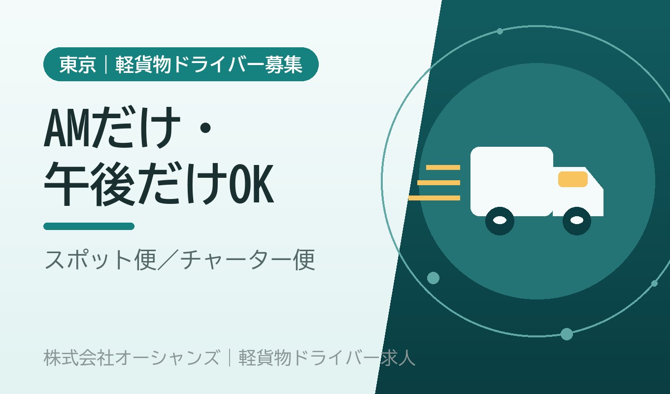 軽貨物ドライバー（スポット・チャーター便）AMだけ・午後だけOK｜株式会社オーシャンズ